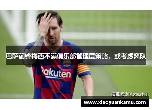 巴萨前锋梅西不满俱乐部管理层策略，或考虑离队