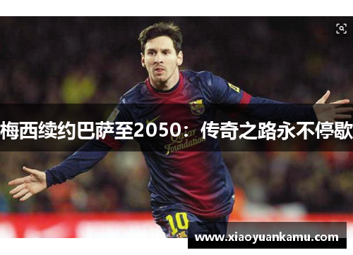 梅西续约巴萨至2050：传奇之路永不停歇